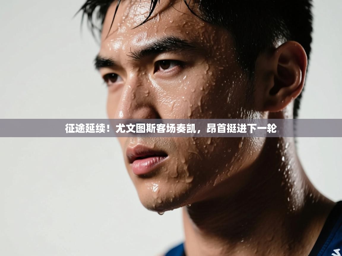 征途延续！尤文图斯客场奏凯，昂首挺进下一轮  第2张