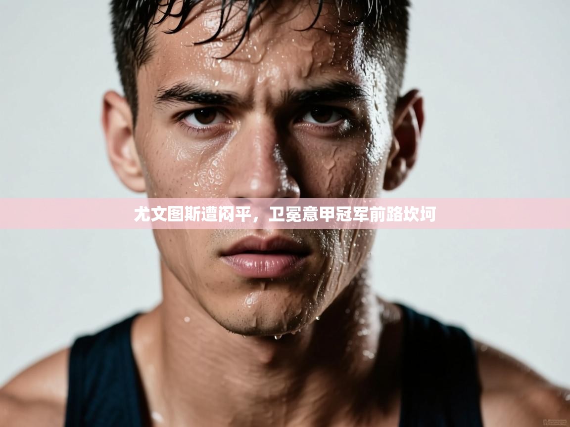 尤文图斯遭闷平，卫冕意甲冠军前路坎坷  第2张