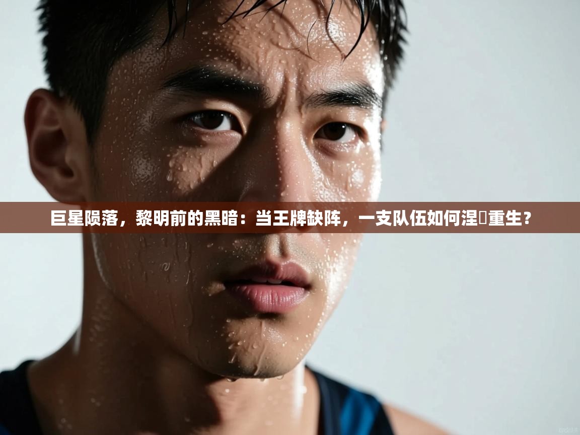 巨星陨落，黎明前的黑暗：当王牌缺阵，一支队伍如何涅槃重生？