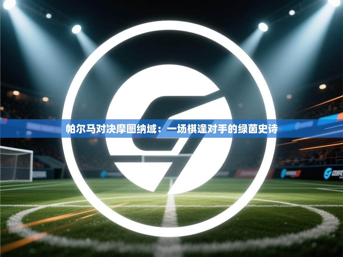 帕尔马对决摩图纳域：一场棋逢对手的绿茵史诗  第2张