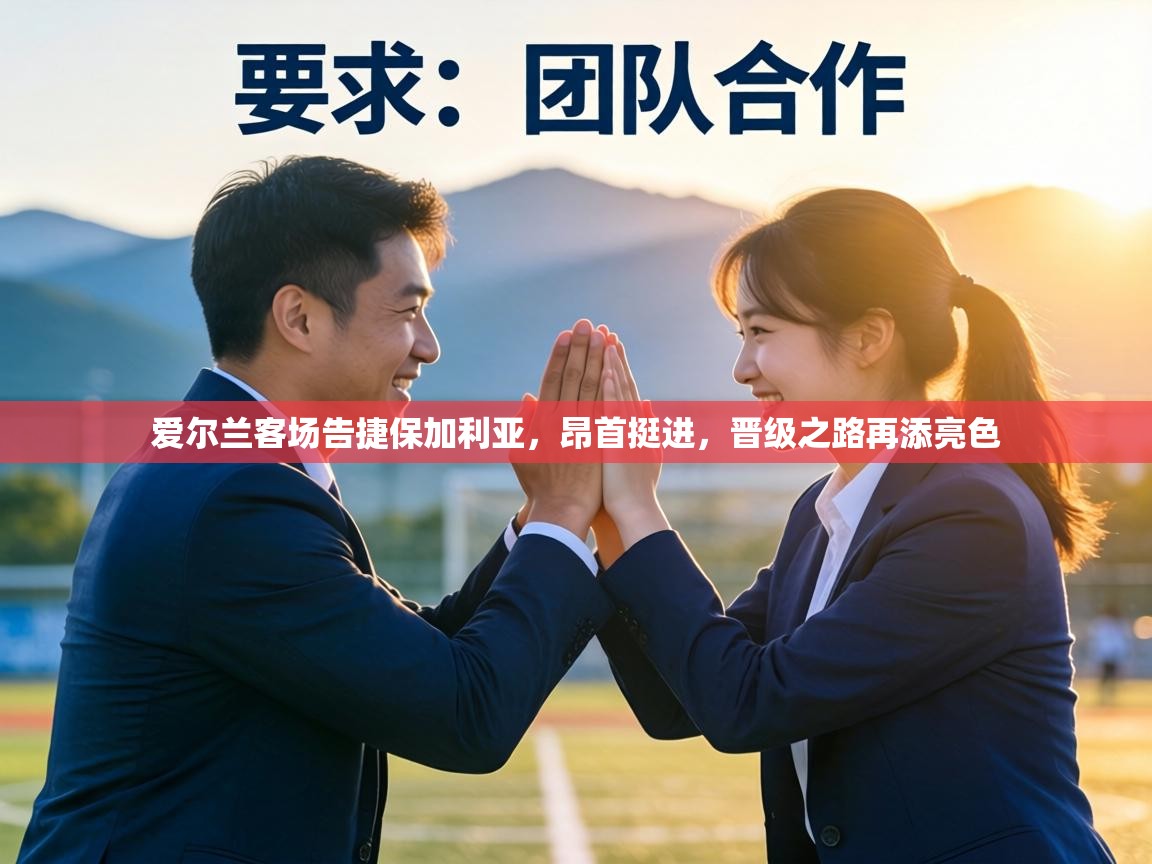 爱尔兰客场告捷保加利亚，昂首挺进，晋级之路再添亮色  第2张