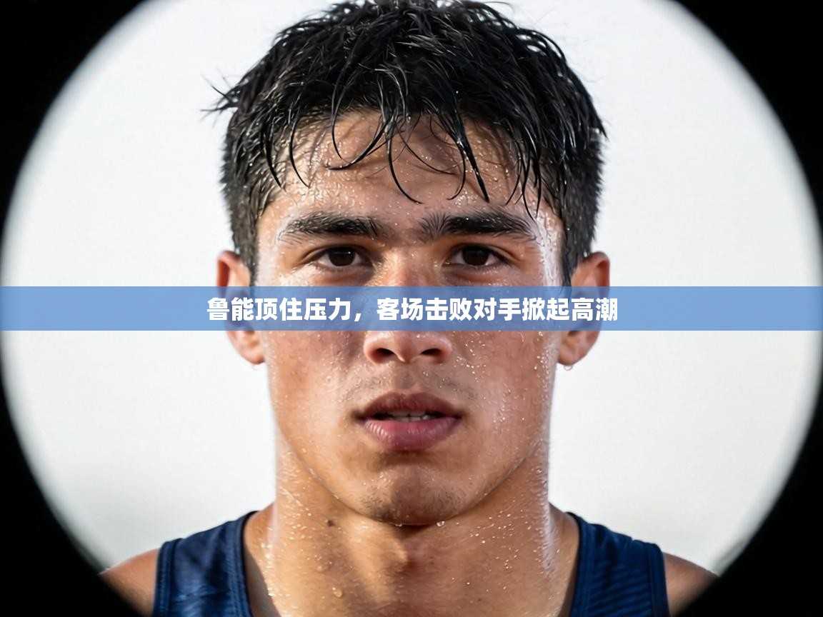 鲁能顶住压力，客场击败对手掀起高潮