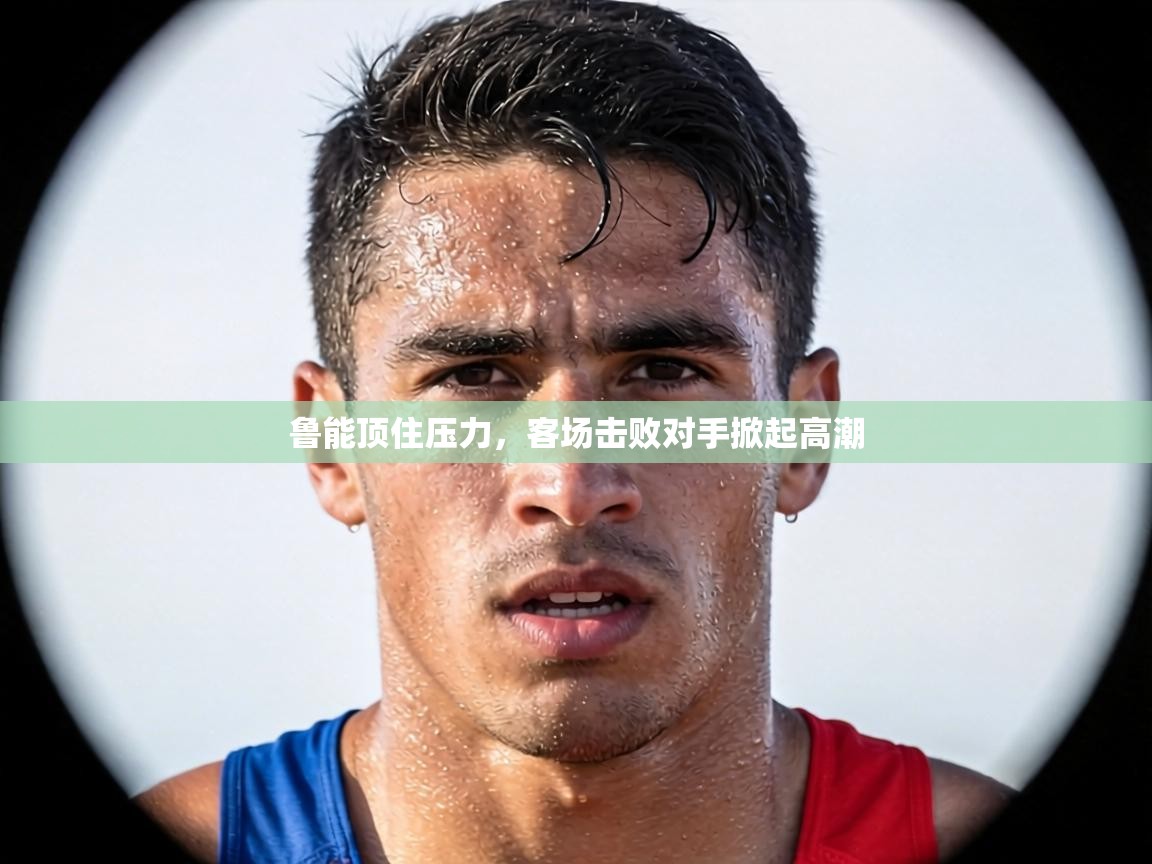 鲁能顶住压力，客场击败对手掀起高潮  第2张